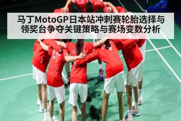 马丁MotoGP日本站冲刺赛轮胎选择与领奖台争夺关键策略与赛场变数分析